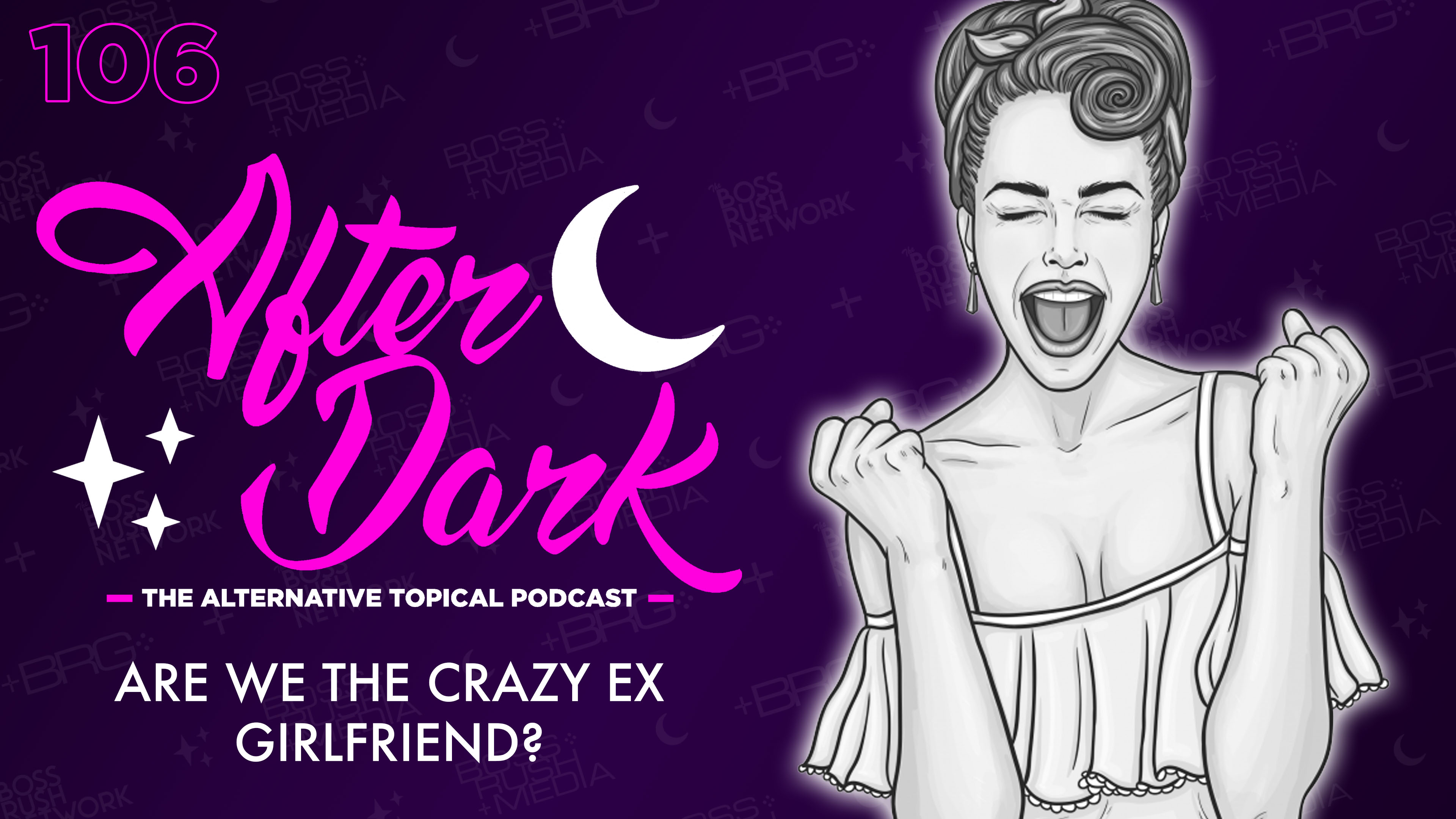AFTER DARK: Are We The Crazy Ex-Girlfriend? – Boss Rush After Dark Episode 106