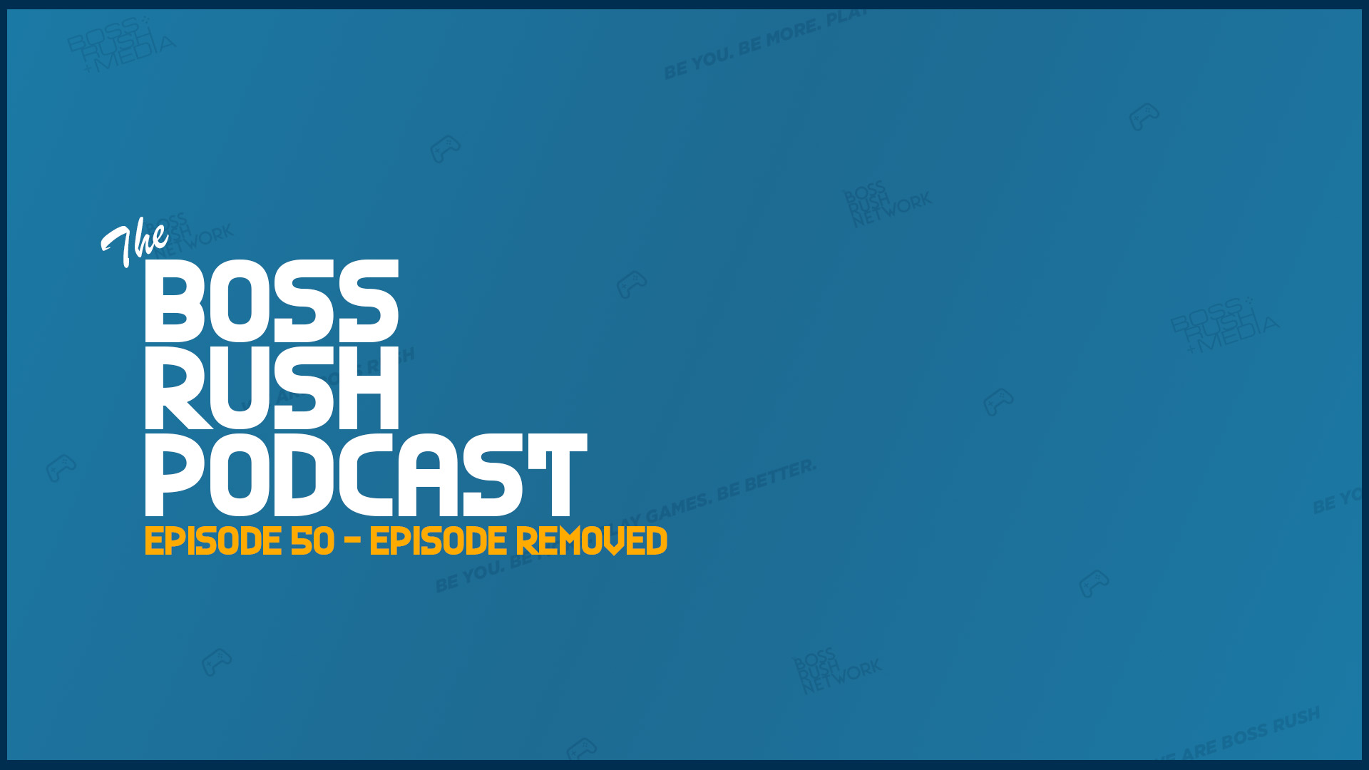 BOSS RUSH PODCAST EPISODE 50: Episode Removed, Here’s Why